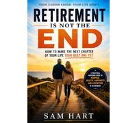 Retirement Is Not The End: How to Make the Next Chapter of Your Life Your Best One Yet