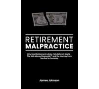 Retirement Malpractice: Why Most Retirement Advice Fails Before It Starts - The Safe Money Diagnostic™ and the Journey from Survival to Certainty