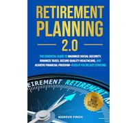 Retirement Planning 2.0: THE ESSENTIAL GUIDE TO MAXIMIZE SOCIAL SECURITY, MINIMIZE TAXES, SECURE QUALITY HEALTHCARE, AND ACHIEVE FINANCIAL FREEDOM- EVEN IF YOU’RE JUST STARTING