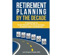 Retirement Planning by the Decade: A Roadmap to Build Wealth, Protect Savings & Retire with Confidence