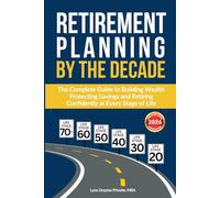 Retirement Planning by the Decade: The Complete Guide to Building Wealth, Protecting Savings, and Retiring Confidently at Every Stage of Life