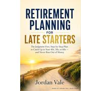 Retirement Planning for Late Starters: The Judgment-Free, Step-by-Step Plan to Catch Up in Your 40s, 50s, or 60s - and Never Run Out of Money
