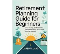 Retirement Planning Guide for Beginners: Grow Savings, Protect Assets, Outsmart Inflation, and Achieve Financial Freedom