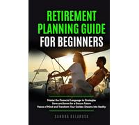 Retirement Planning Guide for Beginners: Master the Financial Language to Strategize, Save and Invest for a Secure Future, Peace of Mind and Transform Your Golden Dreams into Reality