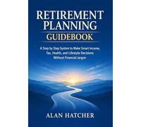 Retirement Planning Guidebook: A Step by Step System to Make Smart Income, Tax, Health, and Lifestyle Decisions Without Financial Jargon