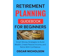 Retirement Planning Guidebook for Beginners: Smart Money Strategies to Build Wealth, Create Passive Income, and Retire With Confidence