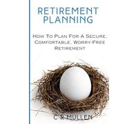 Retirement Planning: How To Plan For A Secure, Comfortable, Worry-Free Retirement