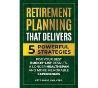 Retirement Planning That Delivers: 5 Powerful Strategies for Your Best Bucket-List Results, a Longer Healthspan and More Memorable Experiences