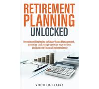 Retirement Planning Unlocked: Investment Strategies to Master Asset Management, Maximize Tax Savings, Optimize Your Income, and Achieve Financial Independence