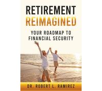 Retirement Reimagined: Roadmap to Secure Your Financial Future: Create Financial Freedom, Avoid Retirement Traps, and Embrace a Purpose-Driven, Joyful Future
