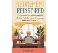 Retirement Reinspired: Use Your Skills and Passions to Create Flexible, Profitable Income Streams and a Meaningful Life After 55
