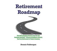 Retirement Roadmap: How Many Aspiring Retirees Can Use The Revenue Sourcingâ ¢ Process To Achieve A Secure, Tax-Free Retirement In Today's Economy