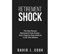 Retirement Shock: The Real Reason Retirement Feels Empty-And A Step-By-Step Guide To A Life That Matters