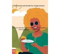 Retirement solo Guide For single women: Discover safe Destinations, Budget Travel Tips And Life Changing Journey After 50.