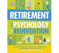 Retirement The Psychology of Reinvention: A Practical Guide to Planning and Enjoying the Retirement You've Earned