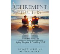 RETIREMENT TRUTHS: What the Bible says compared to popular narratives about Aging, Purpose & Finishing Well