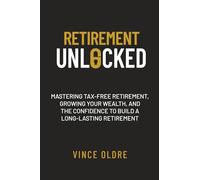 Retirement Unlocked: Retirement Unlocked: Mastering Tax-Free Retirement, Growing Your Wealth, and The Confidence To Build A Long-lasting Retirement