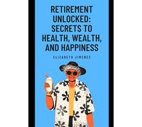 Retirement Unlocked: Secrets to Health, Wealth, and Happiness
