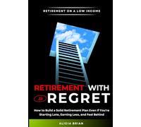 Retirement With No Regret: How to Build a Solid Retirement Plan Even If You're Starting Late, Earning Less, and Feel Behind