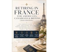 Retiring in France for Americans, Canadians & Britons (2026 Edition): The Complete Guide to Visas, Healthcare, Housing, Taxes & Everyday Life in France - For Retirees Who Want Clarity, Not Fantasy