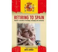 Retiring To Spain: Women'S Narratives Of Nostalgia, Belonging And Community (Hardcover) Anya Ahmed, (Auteur)