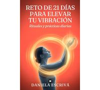 Reto de 21 días para elevar tu vibración: Rituales y prácticas diarias para subir tu frecuencia, atraer abundancia y alegría, y convertirte en un imán de energía positiva
