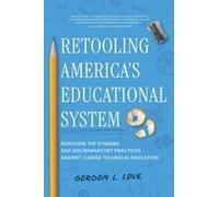 Retooling America's Educational System: Removing The Stigmas And Discriminatory Practices Against Career Technical Education Paperback Book By Gordon L. Love