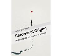 Retorno al Origen: Del desapego del ego al cultivo de la mente