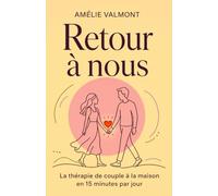 Retour à nous: La thérapie de couple à la maison en 15 minutes par jour - Résolution des conflits, amélioration de la communication et renforcement du ... grâce à des exercices simples et immédiats.
