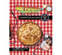 Retour Vers Le Futur - Les Recettes De Hill Valley - Plus De 65 Recettes Du Passé, Du Présent Et Du Futur !