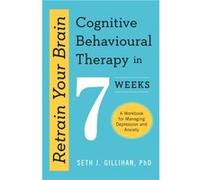 Retrain Your Brain Cognitive Behavioural Therapy in 7 Weeks by Seth J. Gillihan Seth J. Gillihan (Auteur)