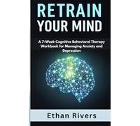 Retrain Your Mind: A 7-Week Cognitive Behavioral Therapy Workbook for Managing Anxiety and Depression