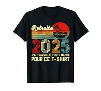 Retraité 2025 J'ai Travaillé Toute Ma Vie Pour Ce T-Shirt