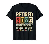Retraité en 2025 J'Ai travaillé Toute ma Vie pour Cette Retraite T-Shirt