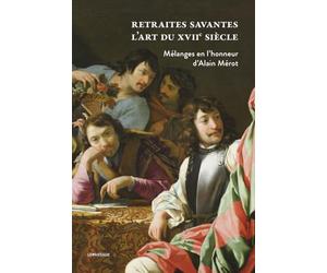 Retraites savantes - L'art du XVIIe siècle - Mélanges en l'honneur d'Alain Mérot