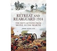 Retreat and Rearguard 1914: The BEF's Actions From Mons to the Marne