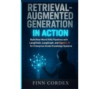RETRIEVAL-AUGMENTED GENERATION IN ACTION: BUILD REAL-WORLD RAG PIPELINES WITH LANGCHAIN, LANGGRAPH, AND AGENTIC AI FOR ENTERPRISE-GRADE KNOWLEDGE SYSTEMS