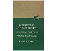Retrievers And Retrieving - With Notes On Field Trials (A Vintage Dog Books Breed Classic - Labrador / Flat-Coated Retriever)