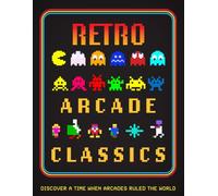 Retro Arcade Classics: Discover a Time When Arcades Ruled the World