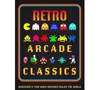 Retro Arcade Classics: Discover a Time When Arcades Ruled the World