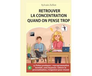 Retrouver la concentration quand on pense trop: Reprogrammation mentale, auto-hypnose, pensées négatives, organisation, deepwork...
