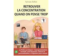 Retrouver la concentration quand on pense trop: Reprogrammation mentale, auto-hypnose, pour vaincre la procrastination et s’organiser pour réussir