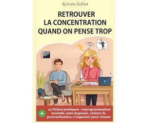 Retrouver la concentration quand on pense trop: Reprogrammation mentale, auto-hypnose, pour vaincre la procrastination et s’organiser pour réussir