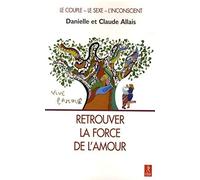 Retrouver la force de l'amour - Le couple, le sexe, l'inconscient