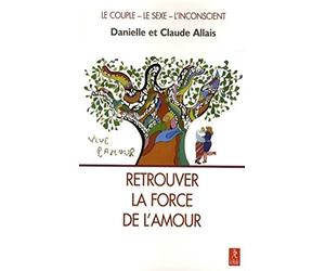 Retrouver la force de l'amour - Le couple, le sexe, l'inconscient