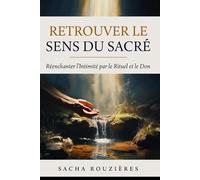 RETROUVER LE SENS DU SACRÉ Réenchanter l'Intimité par le Rituel et le Don: Redonner du Sacré à l'Amour par les Rituels, la Présence et la Profondeur dans le Couple Moderne