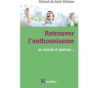 Retrouver l'enthousiasme - Au travail et partout... Roland de Saint Etienne (Auteur)