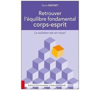 Retrouver L'équilibre Fondamental Corps-Esprit - La Solution Est En Nous !