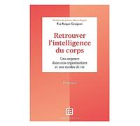 Retrouver l'intelligence du corps - 2e éd.: Une urgence dans nos organisations et nos modes de vie