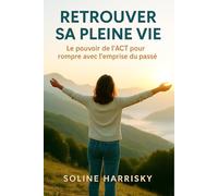 RETROUVER SA PLEINE VIE: Le pouvoir de l’ACT pour rompre avec l’emprise du passé.